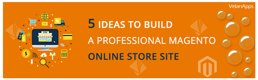  5 Ideas to Build a Professional Magento Online Store Site