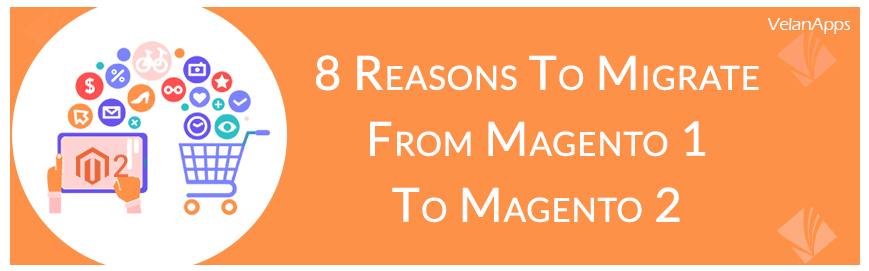 8 REASONS TO MIGRATE FROM MAGENTO 1 TO MAGENTO 2